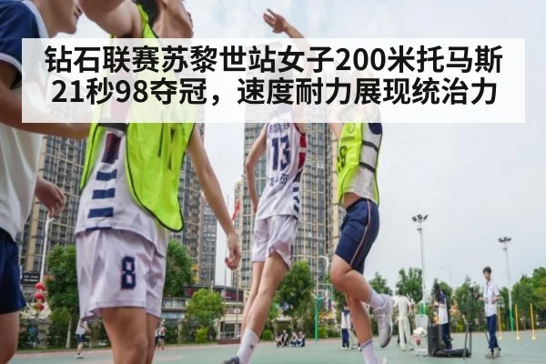 钻石联赛苏黎世站女子200米托马斯21秒98夺冠，速度耐力展现统治力