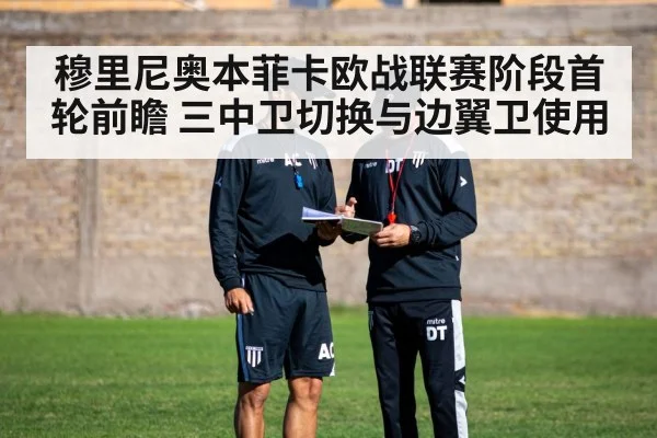 穆里尼奥本菲卡欧战联赛阶段首轮前瞻 三中卫切换与边翼卫使用