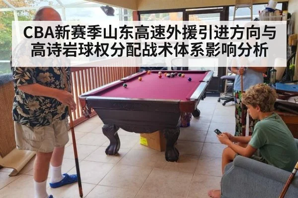 CBA新赛季山东高速外援引进方向与高诗岩球权分配战术体系影响分析