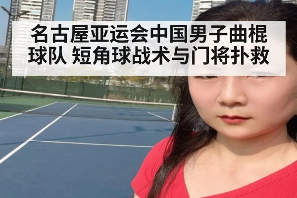 名古屋亚运会中国男子曲棍球队 短角球战术与门将扑救