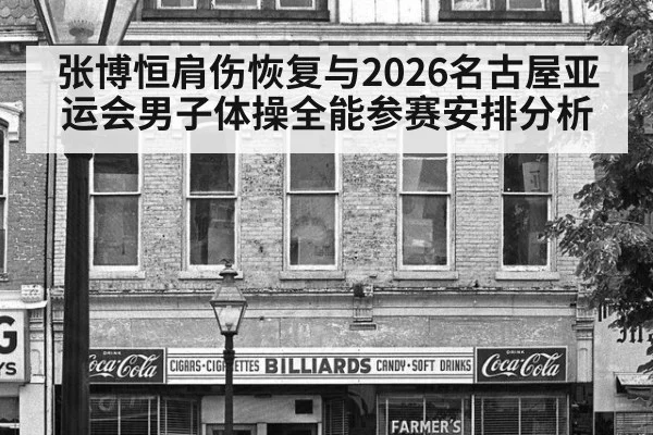 张博恒肩伤恢复与2026名古屋亚运会男子体操全能参赛安排分析